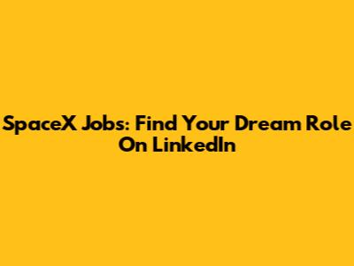SpaceX Jobs: Find Your Dream Role On LinkedIn