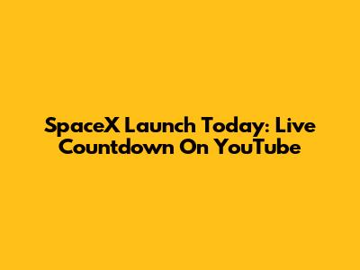 SpaceX Launch Today: Live Countdown On YouTube
