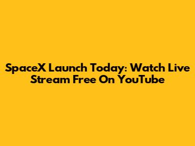 SpaceX Launch Today: Watch Live Stream Free On YouTube