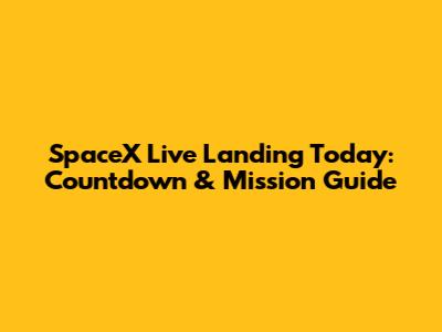SpaceX Live Landing Today: Countdown & Mission Guide