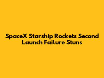 SpaceX Starship Rocket's Second Launch Failure Stuns