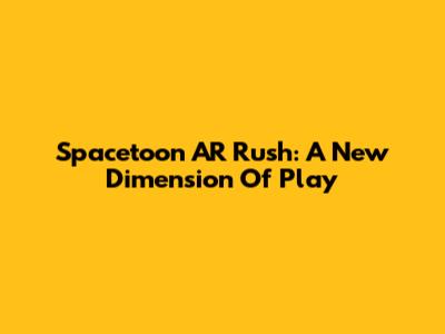 Spacetoon AR Rush: A New Dimension Of Play