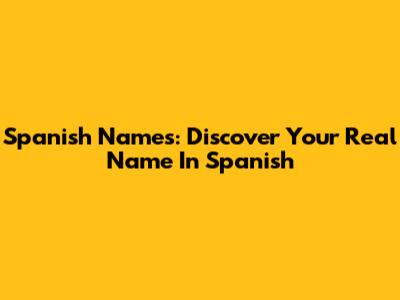Spanish Names: Discover Your Real Name In Spanish