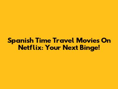 Spanish Time Travel Movies On Netflix: Your Next Binge!