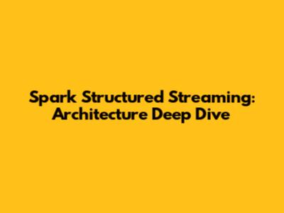 Spark Structured Streaming: Architecture Deep Dive