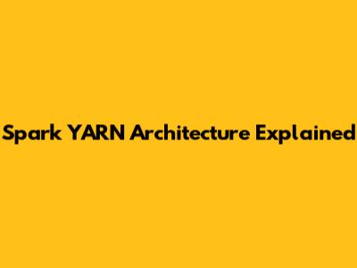 Spark YARN Architecture Explained