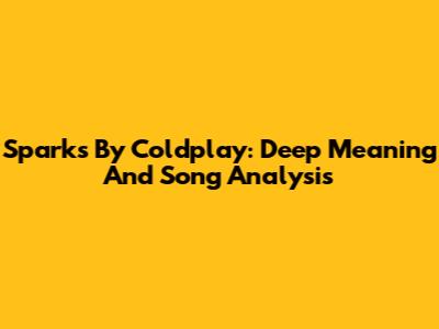 Sparks By Coldplay: Deep Meaning And Song Analysis