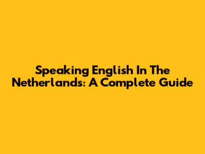 Speaking English In The Netherlands: A Complete Guide