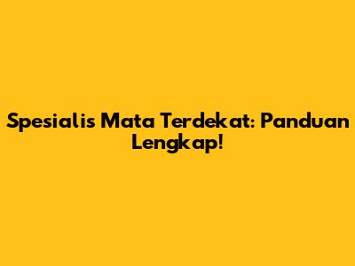 Spesialis Mata Terdekat: Panduan Lengkap!