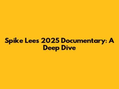 Spike Lee's 2025 Documentary: A Deep Dive