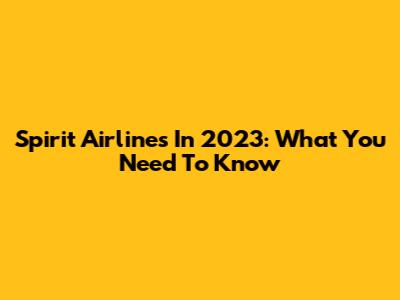 Spirit Airlines In 2023: What You Need To Know