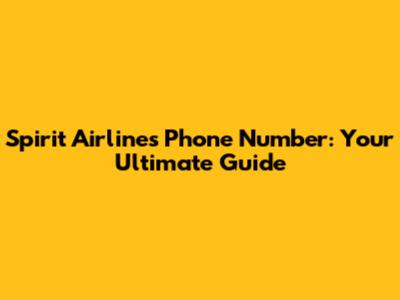 Spirit Airlines Phone Number: Your Ultimate Guide