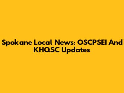 Spokane Local News: OSCPSEI And KHQSC Updates