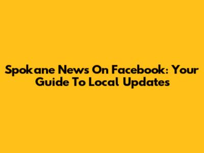 Spokane News On Facebook: Your Guide To Local Updates