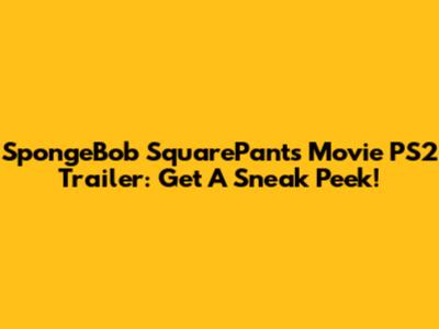 SpongeBob SquarePants Movie PS2 Trailer: Get A Sneak Peek!
