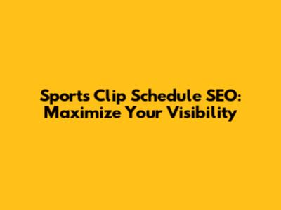 Sports Clip Schedule SEO: Maximize Your Visibility