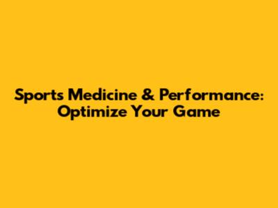Sports Medicine & Performance: Optimize Your Game