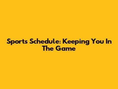 Sports Schedule: Keeping You In The Game