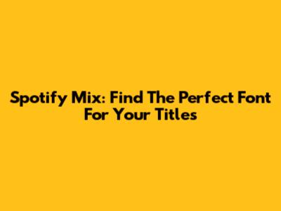 Spotify Mix: Find The Perfect Font For Your Titles