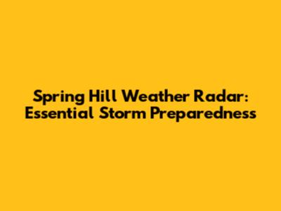 Spring Hill Weather Radar: Essential Storm Preparedness