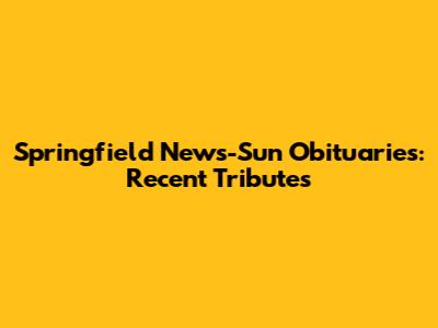 Springfield News-Sun Obituaries: Recent Tributes