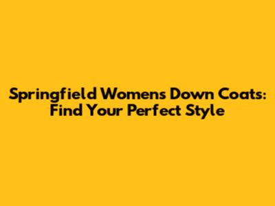 Springfield Women's Down Coats: Find Your Perfect Style