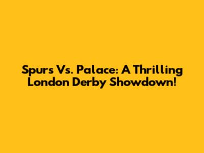 Spurs Vs. Palace: A Thrilling London Derby Showdown!
