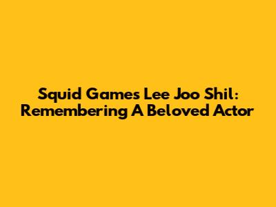 Squid Game's Lee Joo Shil: Remembering A Beloved Actor