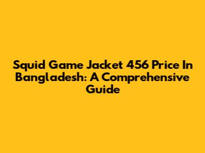 Squid Game Jacket 456 Price In Bangladesh: A Comprehensive Guide