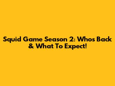 Squid Game Season 2: Who's Back & What To Expect!