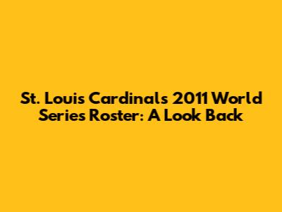 St. Louis Cardinals 2011 World Series Roster: A Look Back
