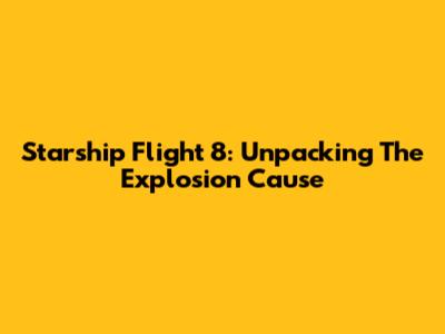 Starship Flight 8: Unpacking The Explosion Cause