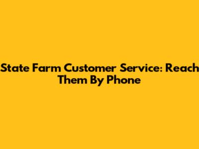 State Farm Customer Service: Reach Them By Phone
