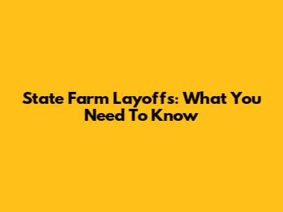 State Farm Layoffs: What You Need To Know