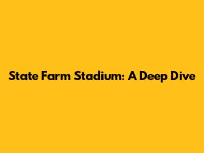 State Farm Stadium: A Deep Dive