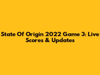 State Of Origin 2022 Game 3: Live Scores & Updates
