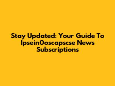Stay Updated: Your Guide To Ipsein0oscapscse News Subscriptions