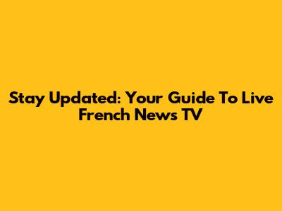 Stay Updated: Your Guide To Live French News TV