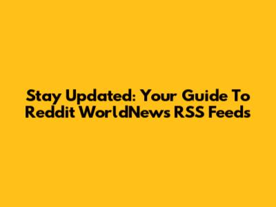 Stay Updated: Your Guide To Reddit WorldNews RSS Feeds