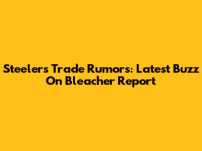 Steelers Trade Rumors: Latest Buzz On Bleacher Report