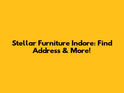 Stellar Furniture Indore: Find Address & More!