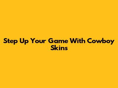 Step Up Your Game With Cowboy Skins