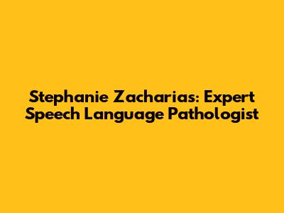 Stephanie Zacharias: Expert Speech Language Pathologist
