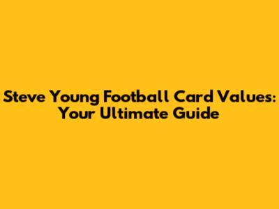 Steve Young Football Card Values: Your Ultimate Guide