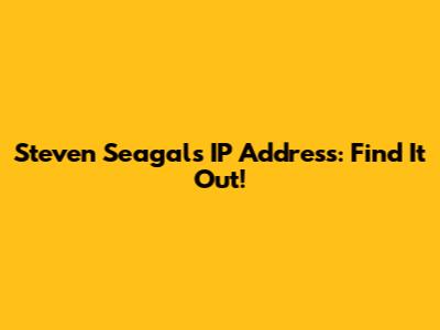 Steven Seagal's IP Address: Find It Out!
