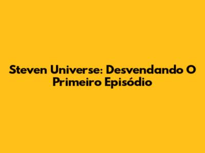 Steven Universe: Desvendando O Primeiro Episódio