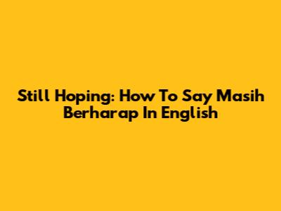 Still Hoping: How To Say 'Masih Berharap' In English