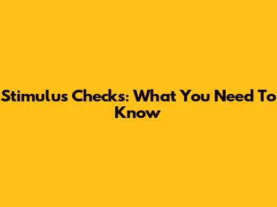 Stimulus Checks: What You Need To Know