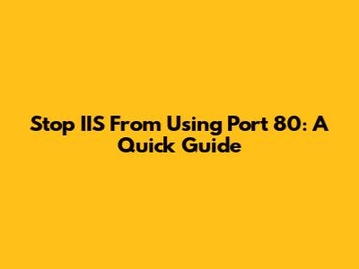Stop IIS From Using Port 80: A Quick Guide
