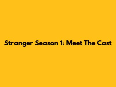 Stranger Season 1: Meet The Cast